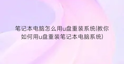 “笔记本电脑怎么用u盘重装系统(教你如何用u盘重装笔记本电脑系统)