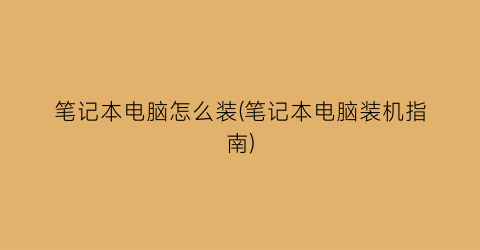 “笔记本电脑怎么装(笔记本电脑装机指南)