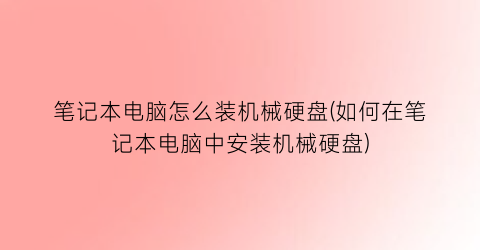 “笔记本电脑怎么装机械硬盘(如何在笔记本电脑中安装机械硬盘)