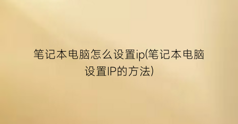 笔记本电脑怎么设置ip(笔记本电脑设置IP的方法)