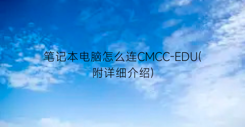 笔记本电脑怎么连CMCC-EDU(附详细介绍)