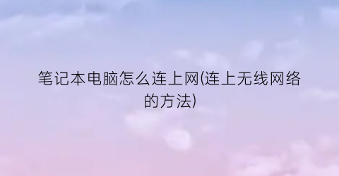 笔记本电脑怎么连上网(连上无线网络的方法)