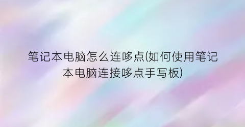 “笔记本电脑怎么连哆点(如何使用笔记本电脑连接哆点手写板)