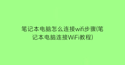 “笔记本电脑怎么连接wifi步骤(笔记本电脑连接WiFi教程)