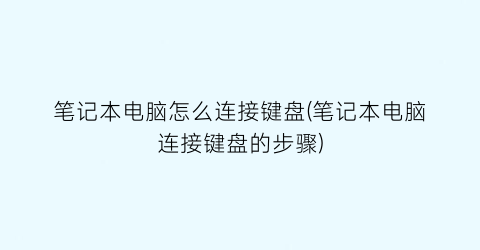 笔记本电脑怎么连接键盘(笔记本电脑连接键盘的步骤)