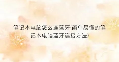 “笔记本电脑怎么连蓝牙(简单易懂的笔记本电脑蓝牙连接方法)