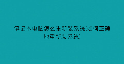 笔记本电脑怎么重新装系统(如何正确地重新装系统)