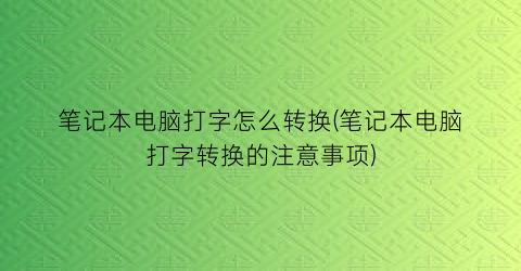 “笔记本电脑打字怎么转换(笔记本电脑打字转换的注意事项)