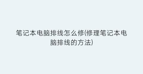 “笔记本电脑排线怎么修(修理笔记本电脑排线的方法)