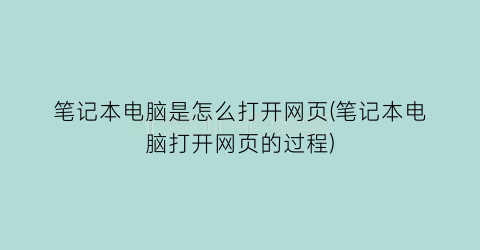 笔记本电脑是怎么打开网页(笔记本电脑打开网页的过程)