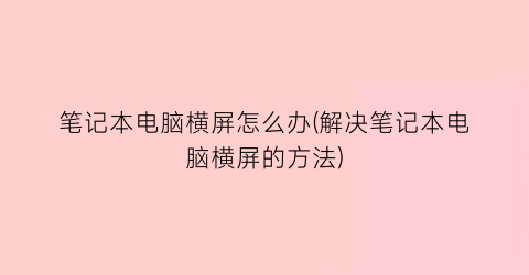 笔记本电脑横屏怎么办(解决笔记本电脑横屏的方法)