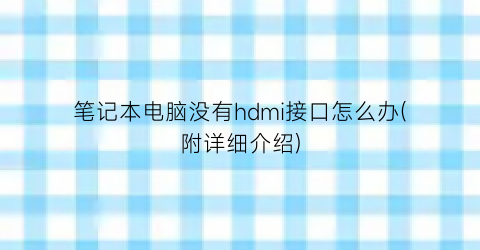 笔记本电脑没有hdmi接口怎么办(附详细介绍)