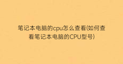 笔记本电脑的cpu怎么查看(如何查看笔记本电脑的CPU型号)