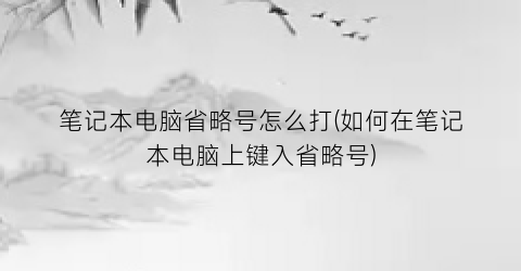 笔记本电脑省略号怎么打(如何在笔记本电脑上键入省略号)