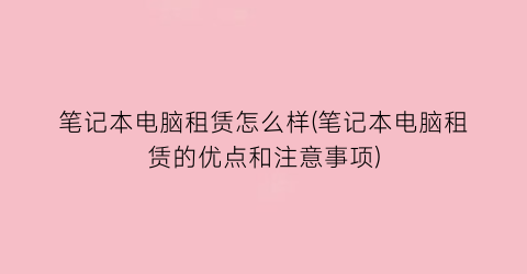 “笔记本电脑租赁怎么样(笔记本电脑租赁的优点和注意事项)