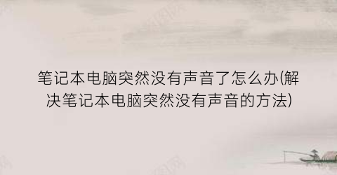 “笔记本电脑突然没有声音了怎么办(解决笔记本电脑突然没有声音的方法)