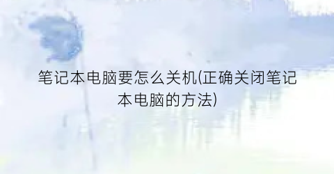 笔记本电脑要怎么关机(正确关闭笔记本电脑的方法)