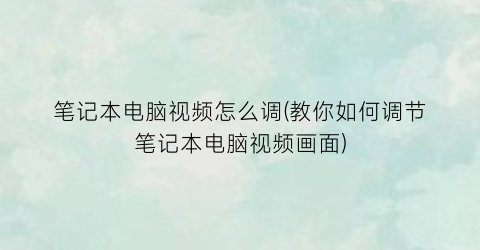 “笔记本电脑视频怎么调(教你如何调节笔记本电脑视频画面)