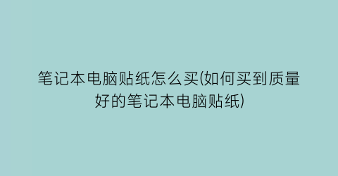 笔记本电脑贴纸怎么买(如何买到质量好的笔记本电脑贴纸)