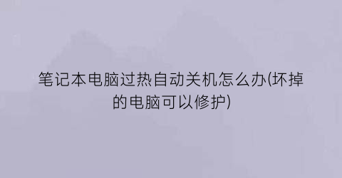 笔记本电脑过热自动关机怎么办(坏掉的电脑可以修护)