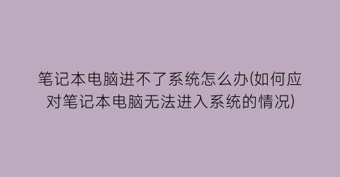 笔记本电脑进不了系统怎么办(如何应对笔记本电脑无法进入系统的情况)