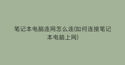 笔记本电脑连网怎么连(如何连接笔记本电脑上网)