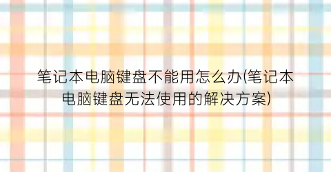 笔记本电脑键盘不能用怎么办(笔记本电脑键盘无法使用的解决方案)