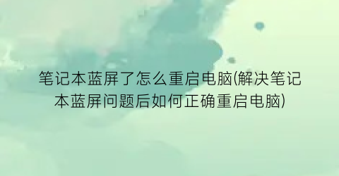 “笔记本蓝屏了怎么重启电脑(解决笔记本蓝屏问题后如何正确重启电脑)