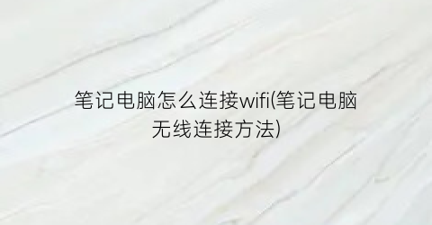 笔记电脑怎么连接wifi(笔记电脑无线连接方法)