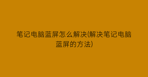 “笔记电脑蓝屏怎么解决(解决笔记电脑蓝屏的方法)