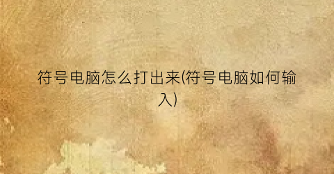 符号电脑怎么打出来(符号电脑如何输入)