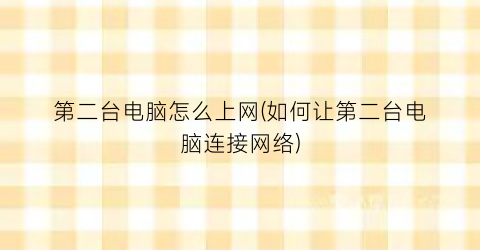 “第二台电脑怎么上网(如何让第二台电脑连接网络)