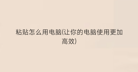 粘贴怎么用电脑(让你的电脑使用更加高效)