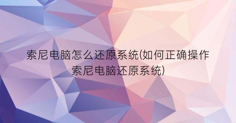 索尼电脑怎么还原系统(如何正确操作索尼电脑还原系统)