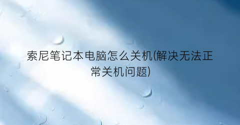 索尼笔记本电脑怎么关机(解决无法正常关机问题)