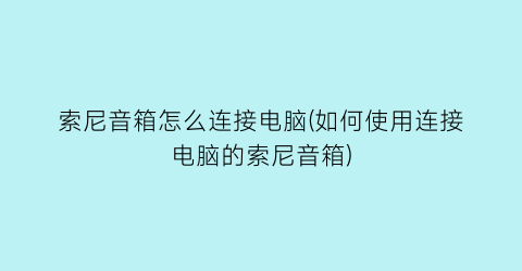 索尼音箱怎么连接电脑(如何使用连接电脑的索尼音箱)