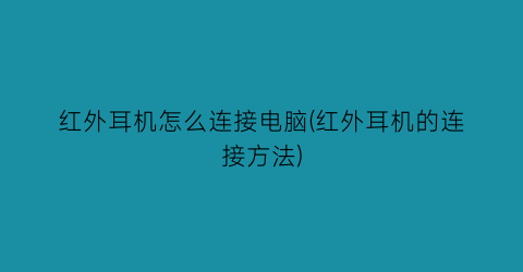 “红外耳机怎么连接电脑(红外耳机的连接方法)