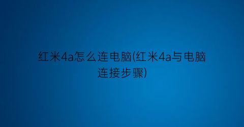 红米4a怎么连电脑(红米4a与电脑连接步骤)