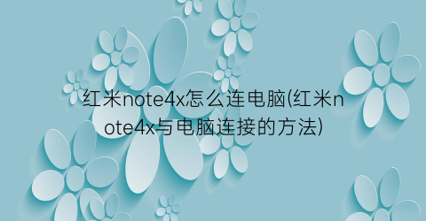 “红米note4x怎么连电脑(红米note4x与电脑连接的方法)