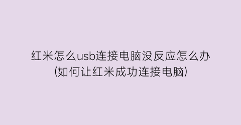 “红米怎么usb连接电脑没反应怎么办(如何让红米成功连接电脑)