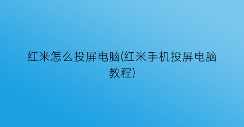 红米怎么投屏电脑(红米手机投屏电脑教程)