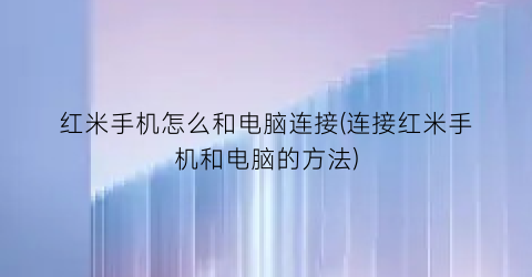 “红米手机怎么和电脑连接(连接红米手机和电脑的方法)
