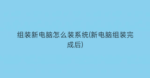 “组装新电脑怎么装系统(新电脑组装完成后)