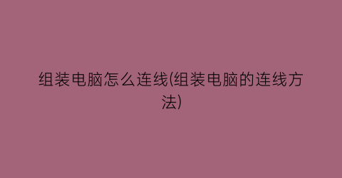 组装电脑怎么连线(组装电脑的连线方法)