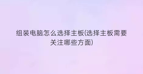 “组装电脑怎么选择主板(选择主板需要关注哪些方面)