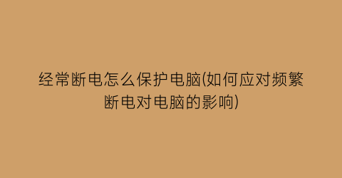 经常断电怎么保护电脑(如何应对频繁断电对电脑的影响)