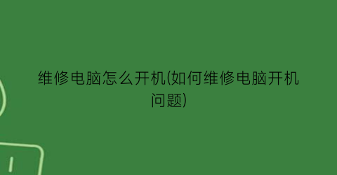 维修电脑怎么开机(如何维修电脑开机问题)