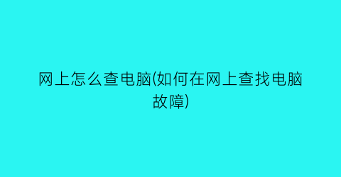 “网上怎么查电脑(如何在网上查找电脑故障)