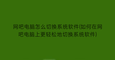 “网吧电脑怎么切换系统软件(如何在网吧电脑上更轻松地切换系统软件)