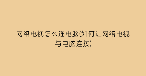 “网络电视怎么连电脑(如何让网络电视与电脑连接)